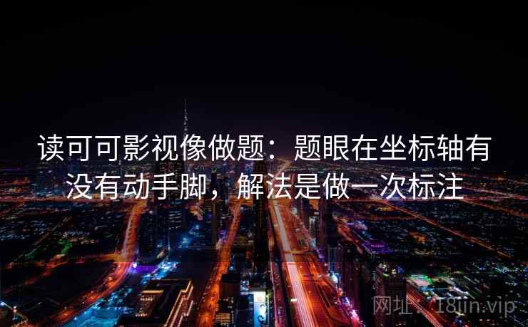 读可可影视像做题：题眼在坐标轴有没有动手脚，解法是做一次标注