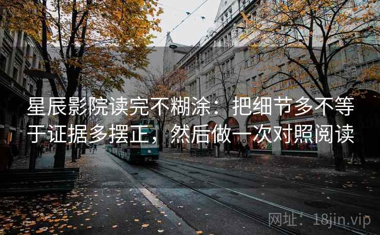 星辰影院读完不糊涂：把细节多不等于证据多摆正，然后做一次对照阅读