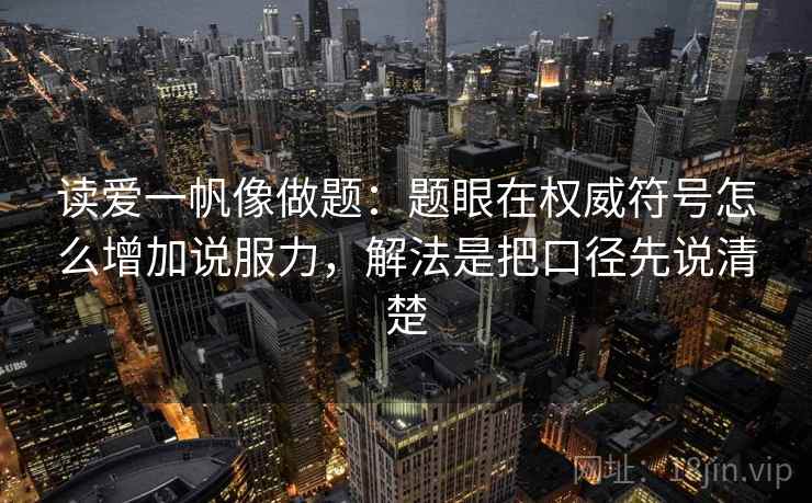 读爱一帆像做题：题眼在权威符号怎么增加说服力，解法是把口径先说清楚