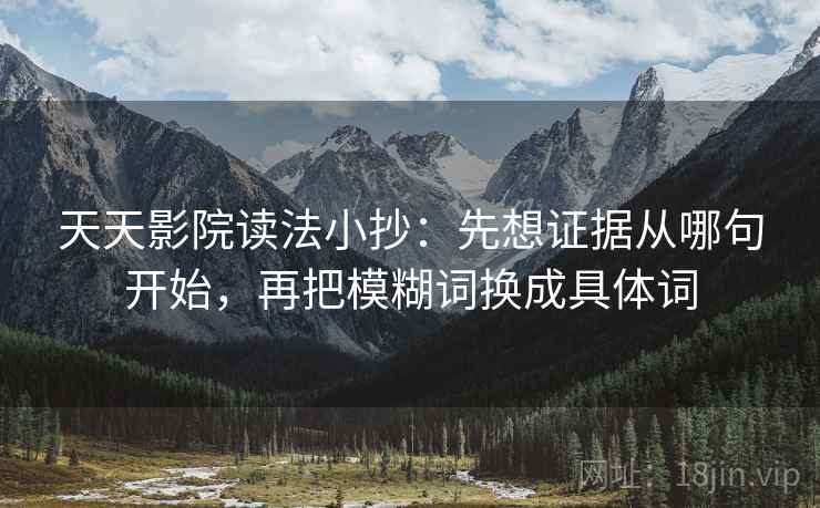 天天影院读法小抄：先想证据从哪句开始，再把模糊词换成具体词