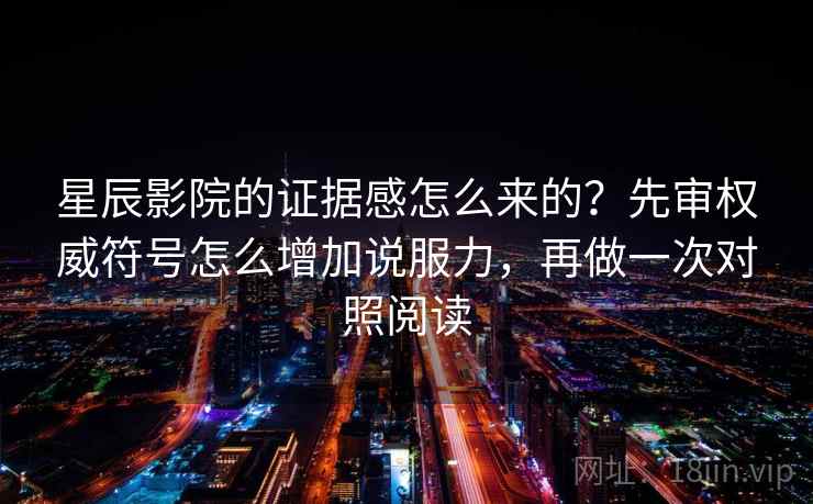 星辰影院的证据感怎么来的？先审权威符号怎么增加说服力，再做一次对照阅读