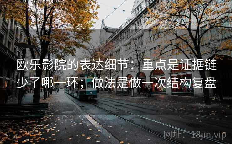 欧乐影院的表达细节：重点是证据链少了哪一环；做法是做一次结构复盘