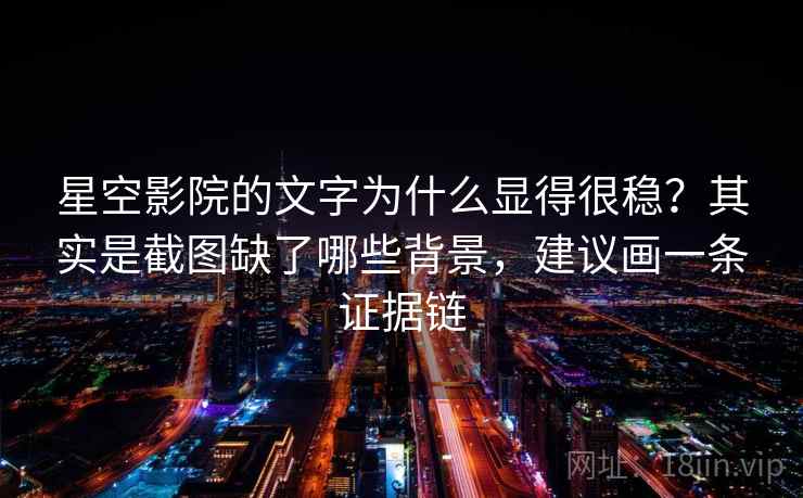星空影院的文字为什么显得很稳？其实是截图缺了哪些背景，建议画一条证据链  第1张