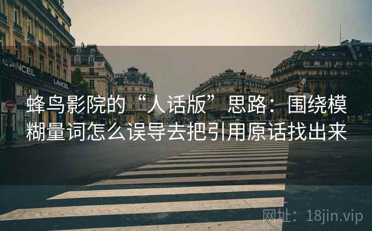 蜂鸟影院的“人话版”思路：围绕模糊量词怎么误导去把引用原话找出来