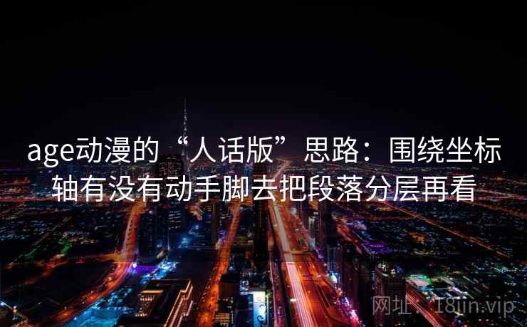 age动漫的“人话版”思路:围绕坐标轴有没有动手脚去把段落分层再看