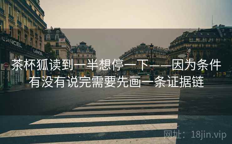 茶杯狐读到一半想停一下——因为条件有没有说完需要先画一条证据链