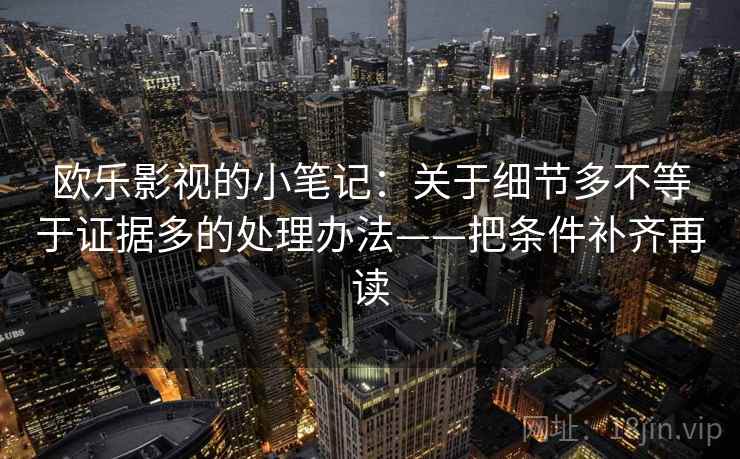 欧乐影视的小笔记：关于细节多不等于证据多的处理办法——把条件补齐再读